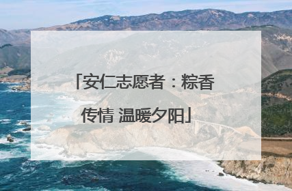 安仁志愿者：粽香传情 温暖夕阳