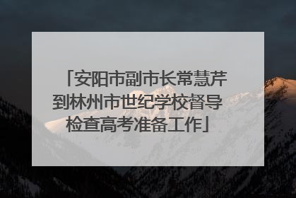 安阳市副市长常慧芹到林州市世纪学校督导检查高考准备工作