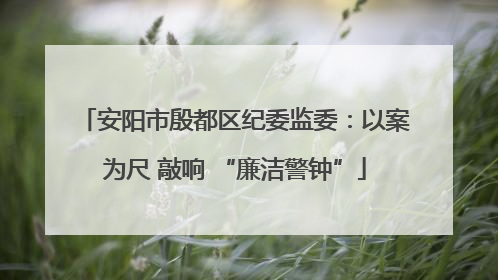 安阳市殷都区纪委监委：以案为尺 敲响 “廉洁警钟”