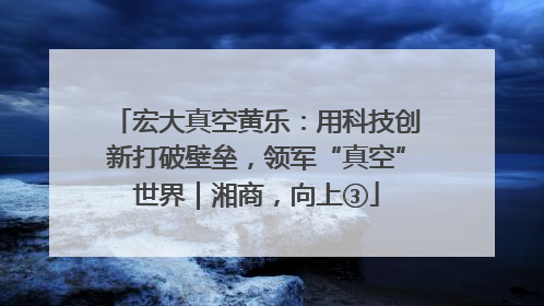 宏大真空黄乐：用科技创新打破壁垒，领军“真空”世界｜湘商，向上③