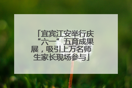 宜宾江安举行庆“六一”五育成果展，吸引上万名师生家长现场参与