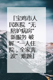 宝鸡市人民医院“无陪护病房”新服务 破解“一人住院，全家奔波”难题
