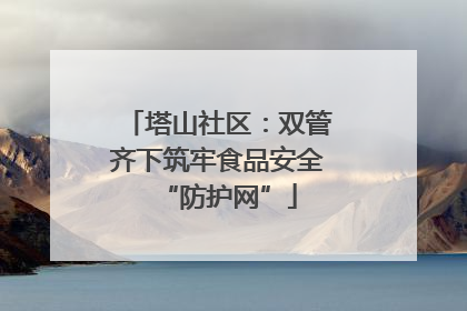 塔山社区：双管齐下筑牢食品安全“防护网”