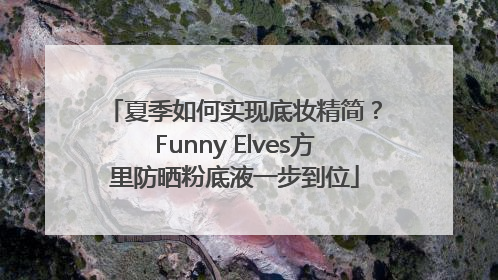 夏季如何实现底妆精简？Funny Elves方里防晒粉底液一步到位