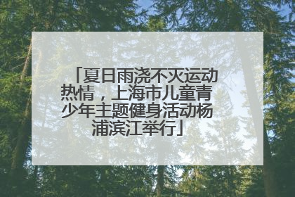 夏日雨浇不灭运动热情，上海市儿童青少年主题健身活动杨浦滨江举行