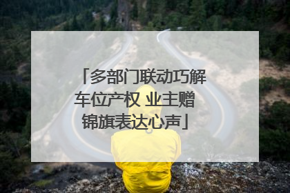 多部门联动巧解车位产权 业主赠锦旗表达心声