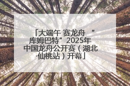 大端午 赛龙舟 “库姆巴特”2025年中国龙舟公开赛（湖北·仙桃站）开幕