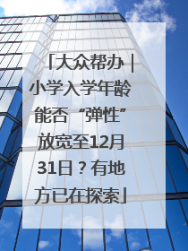 大众帮办｜小学入学年龄能否“弹性”放宽至12月31日？有地方已在探索