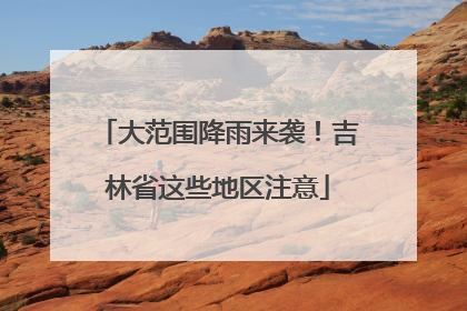 大范围降雨来袭！吉林省这些地区注意