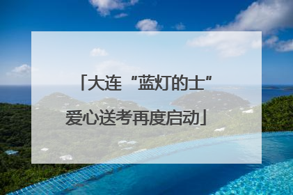 大连“蓝灯的士”爱心送考再度启动