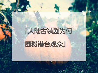大陆古装剧为何圈粉港台观众
