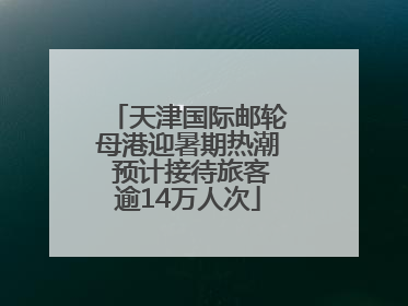 天津国际邮轮母港迎暑期热潮 预计接待旅客逾14万人次