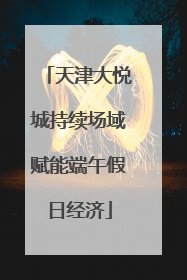 天津大悦城持续场域赋能端午假日经济