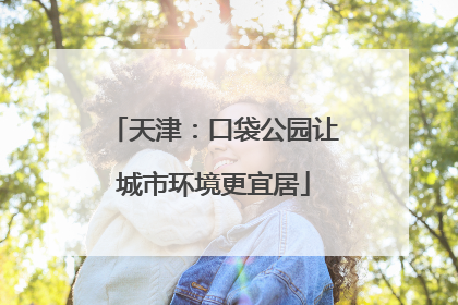 天津：口袋公园让城市环境更宜居