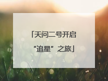 天问二号开启“追星”之旅