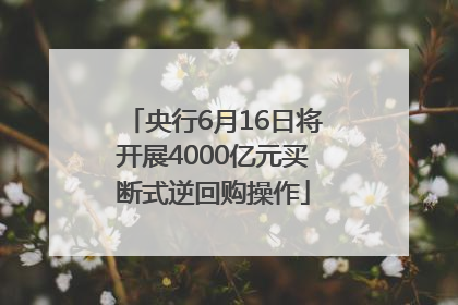 央行6月16日将开展4000亿元买断式逆回购操作