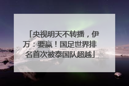 央视明天不转播，伊万：要赢！国足世界排名首次被泰国队超越