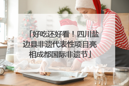 好吃还好看！四川盐边县非遗代表性项目亮相成都国际非遗节