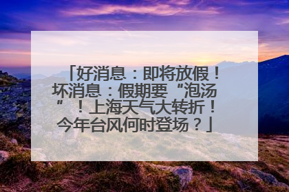 好消息：即将放假！坏消息：假期要“泡汤”！上海天气大转折！今年台风何时登场？