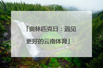 奥林匹克日：遇见更好的云南体育
