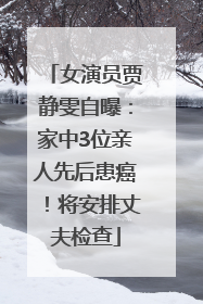 女演员贾静雯自曝：家中3位亲人先后患癌！将安排丈夫检查