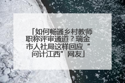 如何畅通乡村教师职称评审通道？瑞金市人社局这样回应“问计江西”网友