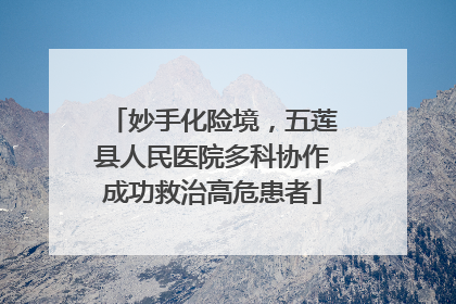 妙手化险境，五莲县人民医院多科协作成功救治高危患者