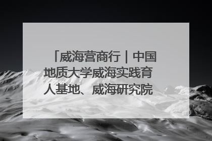 威海营商行｜中国地质大学威海实践育人基地、威海研究院在经开区揭牌