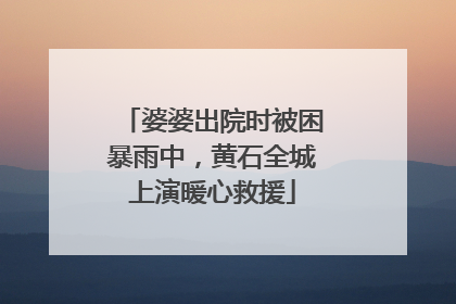 婆婆出院时被困暴雨中，黄石全城上演暖心救援