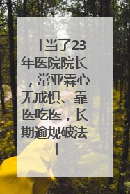 当了23年医院院长，常亚霖心无戒惧、靠医吃医，长期逾规破法