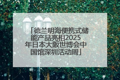 德兰明海便携式储能产品亮相2025年日本大阪世博会中国馆深圳活动周