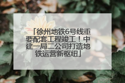 徐州地铁6号线重要配套工程竣工！中建一局二公司打造地铁运营新枢纽