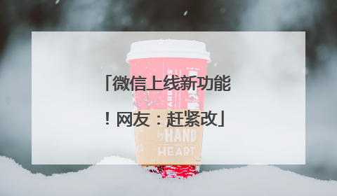 微信上线新功能！网友：赶紧改