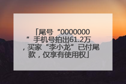 尾号“0000000”手机号拍出61.2万，买家“李小龙”已付尾款，仅享有使用权