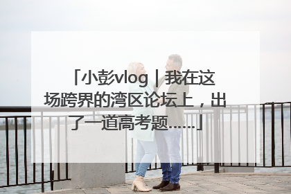 小彭vlog｜我在这场跨界的湾区论坛上，出了一道高考题……