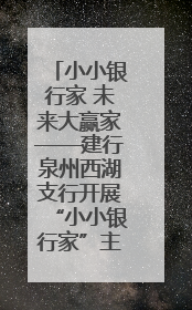 小小银行家 未来大赢家——建行泉州西湖支行开展“小小银行家”主题活动