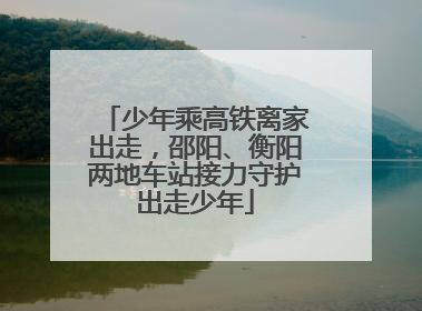 少年乘高铁离家出走，邵阳、衡阳两地车站接力守护出走少年
