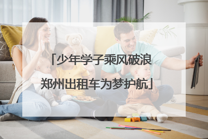 少年学子乘风破浪 郑州出租车为梦护航