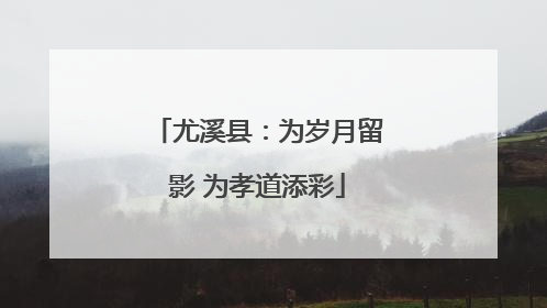 尤溪县：为岁月留影 为孝道添彩