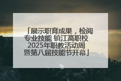 展示职育成果，检阅专业技能 镇江高职校2025年职教活动周暨第八届技能节开幕