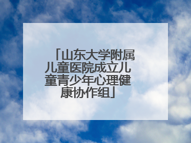 山东大学附属儿童医院成立儿童青少年心理健康协作组