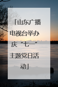 山东广播电视台举办庆“七一”主题党日活动