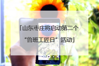 山东枣庄将启动第二个“鲁班工匠日”活动
