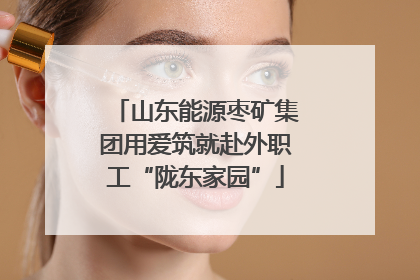 山东能源枣矿集团用爱筑就赴外职工“陇东家园”