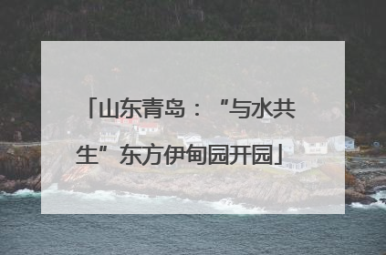 山东青岛：“与水共生”东方伊甸园开园