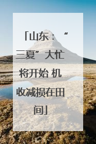 山东：“三夏”大忙将开始 机收减损在田间