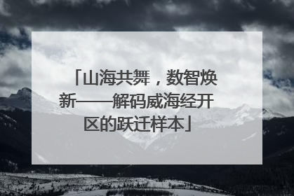 山海共舞，数智焕新——解码威海经开区的跃迁样本