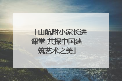 山航附小家长进课堂 共探中国建筑艺术之美