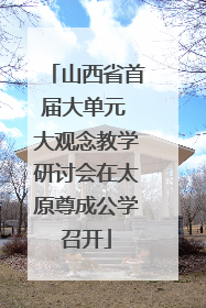 山西省首届大单元 大观念教学研讨会在太原尊成公学召开
