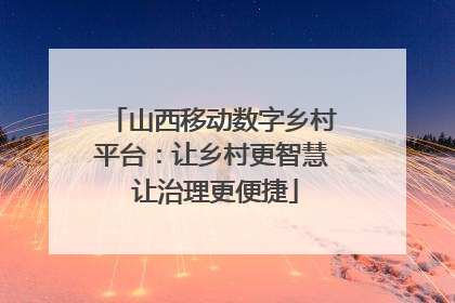 山西移动数字乡村平台：让乡村更智慧 让治理更便捷